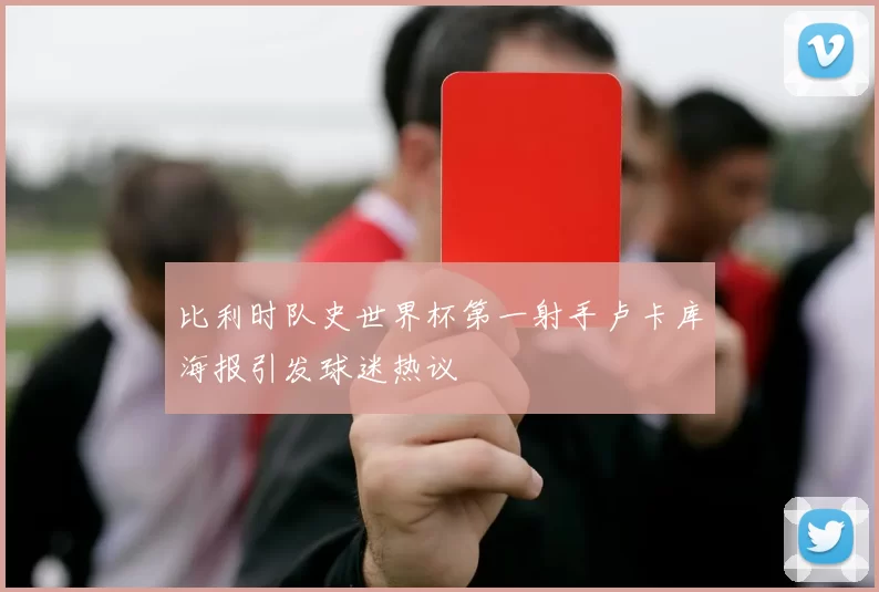 比利时队史世界杯第一射手卢卡库海报引发球迷热议