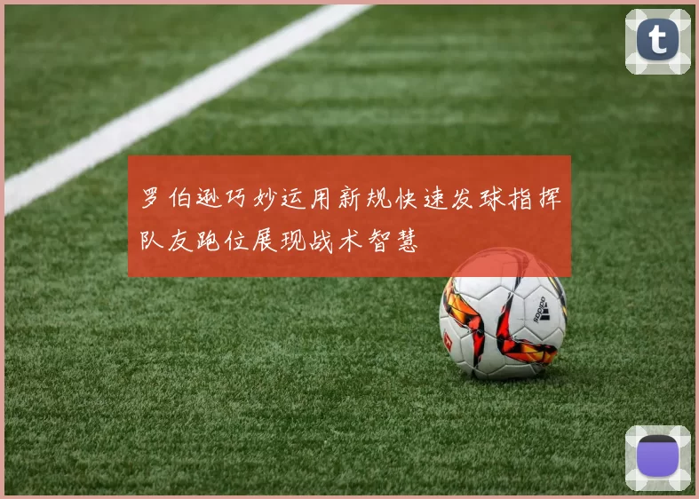 罗伯逊巧妙运用新规快速发球指挥队友跑位展现战术智慧