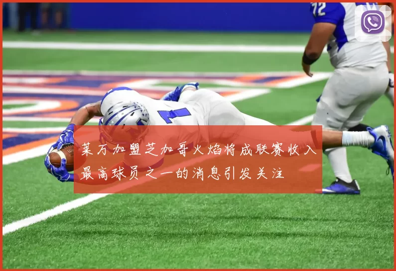 莱万加盟芝加哥火焰将成联赛收入最高球员之一的消息引发关注