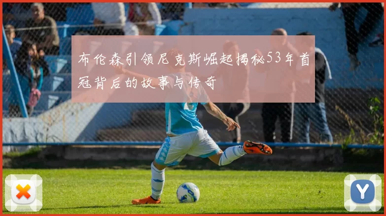 布伦森引领尼克斯崛起揭秘53年首冠背后的故事与传奇