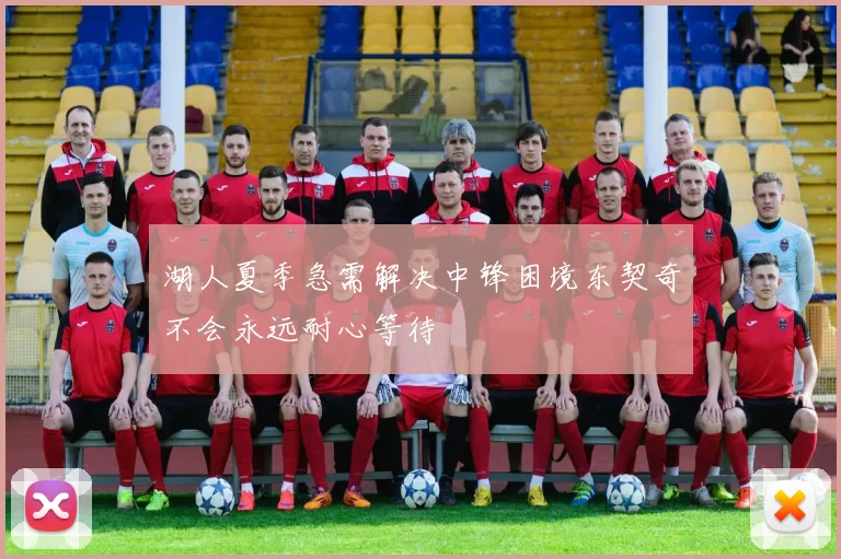 湖人夏季急需解决中锋困境东契奇不会永远耐心等待
