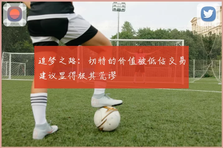 追梦之路：切特的价值被低估交易建议显得极其荒谬